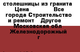 столешницы из гранита › Цена ­ 17 000 - Все города Строительство и ремонт » Другое   . Московская обл.,Железнодорожный г.